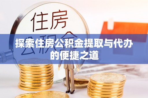 北竿探索住房公积金提取与代办的便捷之道