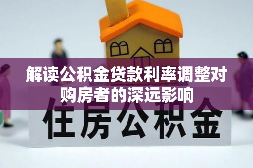 北竿解读公积金贷款利率调整对购房者的深远影响