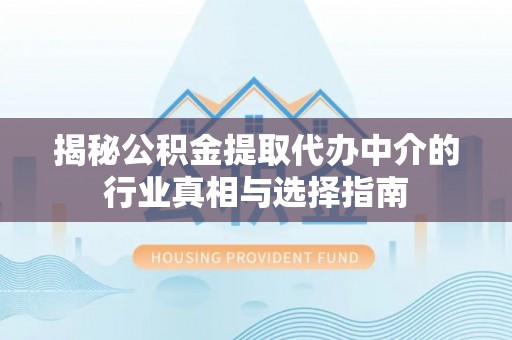 北竿揭秘公积金提取代办中介的行业真相与选择指南