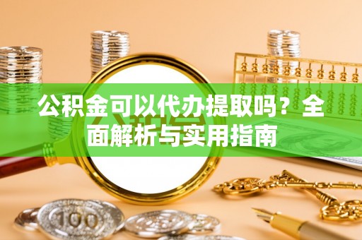 北竿公积金可以代办提取吗？全面解析与实用指南