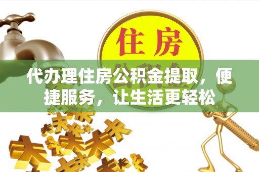 北竿代办理住房公积金提取，便捷服务，让生活更轻松