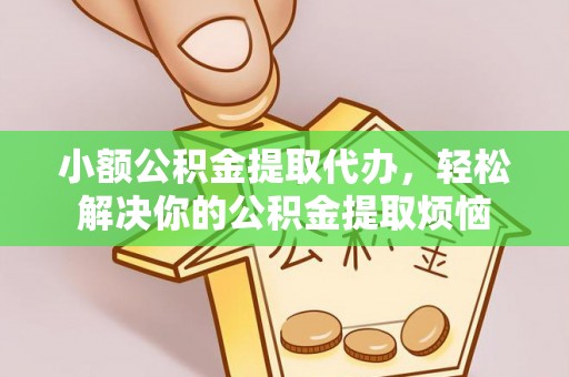 北竿小额公积金提取代办，轻松解决你的公积金提取烦恼