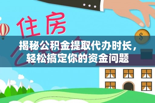 北竿揭秘公积金提取代办时长，轻松搞定你的资金问题