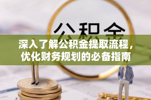 北竿深入了解公积金提取流程，优化财务规划的必备指南