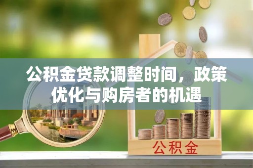 北竿公积金贷款调整时间，政策优化与购房者的机遇