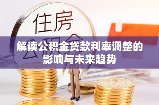 北竿解读公积金贷款利率调整的影响与未来趋势
