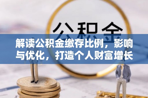 北竿解读公积金缴存比例，影响与优化，打造个人财富增长新引擎