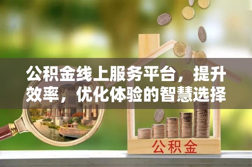 北竿公积金线上服务平台，提升效率，优化体验的智慧选择