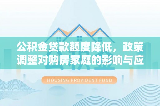 北竿公积金贷款额度降低，政策调整对购房家庭的影响与应对策略