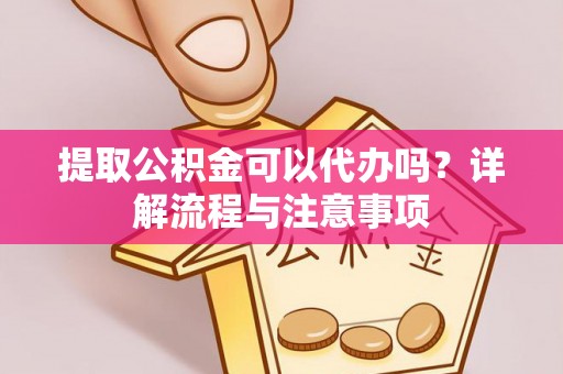 北竿提取公积金可以代办吗？详解流程与注意事项