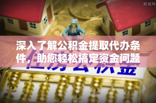 北竿深入了解公积金提取代办条件，助您轻松搞定资金问题