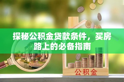 北竿探秘公积金贷款条件，买房路上的必备指南