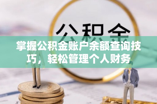 北竿掌握公积金账户余额查询技巧，轻松管理个人财务