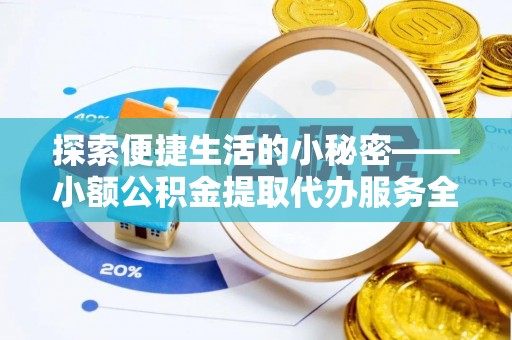 北竿探索便捷生活的小秘密——小额公积金提取代办服务全解析