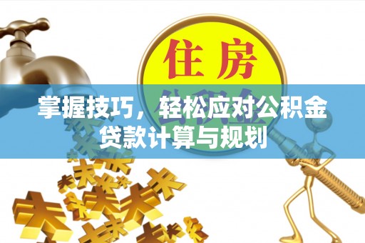 北竿掌握技巧，轻松应对公积金贷款计算与规划