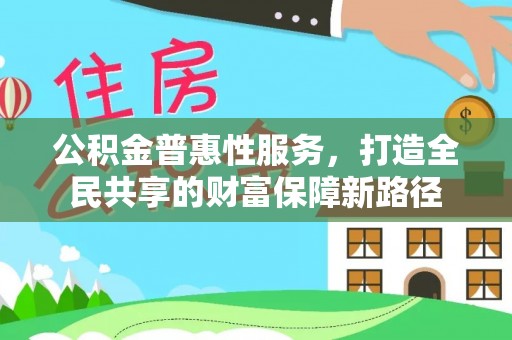北竿公积金普惠性服务，打造全民共享的财富保障新路径