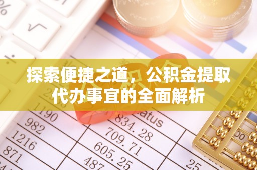 北竿探索便捷之道，公积金提取代办事宜的全面解析