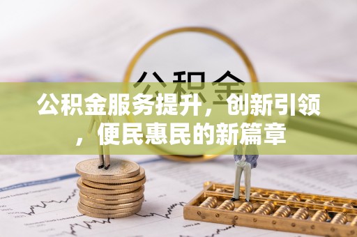 北竿公积金服务提升，创新引领，便民惠民的新篇章