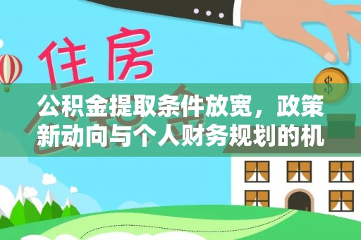 北竿公积金提取条件放宽，政策新动向与个人财务规划的机遇