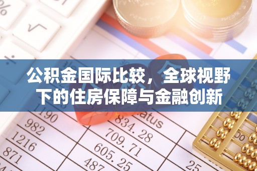 北竿公积金国际比较，全球视野下的住房保障与金融创新