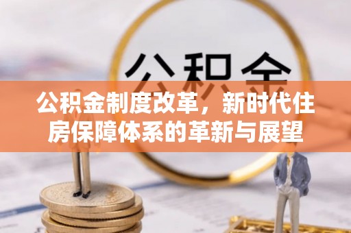 北竿公积金制度改革，新时代住房保障体系的革新与展望