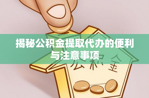 北竿揭秘公积金提取代办的便利与注意事项