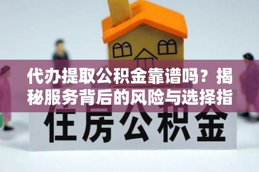 北竿代办提取公积金靠谱吗？揭秘服务背后的风险与选择指南