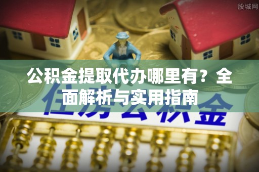 北竿公积金提取代办哪里有？全面解析与实用指南