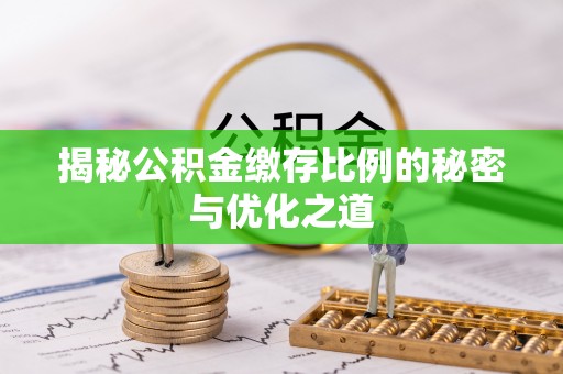 北竿揭秘公积金缴存比例的秘密与优化之道