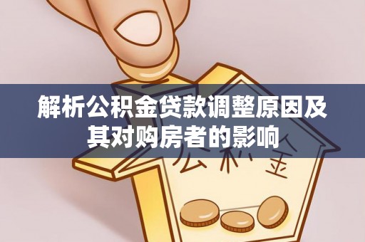 北竿解析公积金贷款调整原因及其对购房者的影响