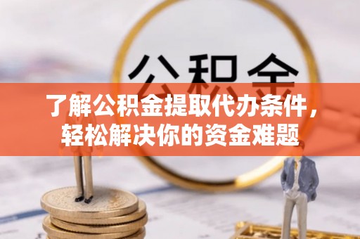 北竿了解公积金提取代办条件，轻松解决你的资金难题