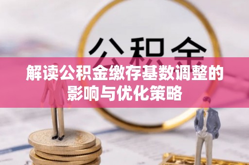 北竿解读公积金缴存基数调整的影响与优化策略