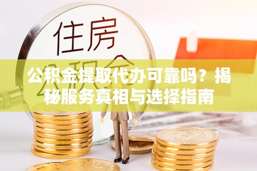 北竿公积金提取代办可靠吗？揭秘服务真相与选择指南