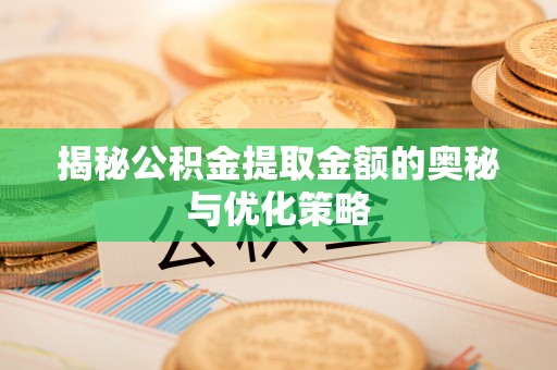北竿揭秘公积金提取金额的奥秘与优化策略