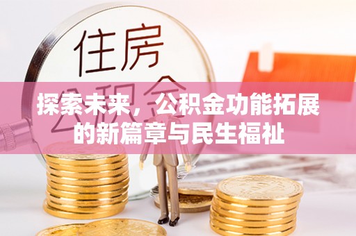 北竿探索未来，公积金功能拓展的新篇章与民生福祉