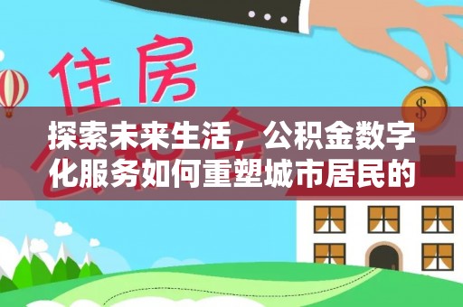 北竿探索未来生活，公积金数字化服务如何重塑城市居民的便利体验