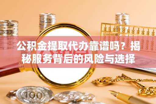 北竿公积金提取代办靠谱吗？揭秘服务背后的风险与选择