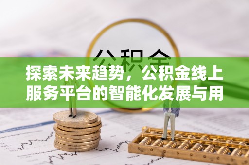 北竿探索未来趋势，公积金线上服务平台的智能化发展与用户便利性提升