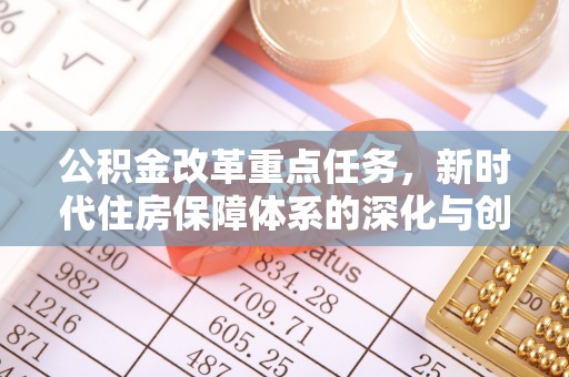 北竿公积金改革重点任务，新时代住房保障体系的深化与创新
