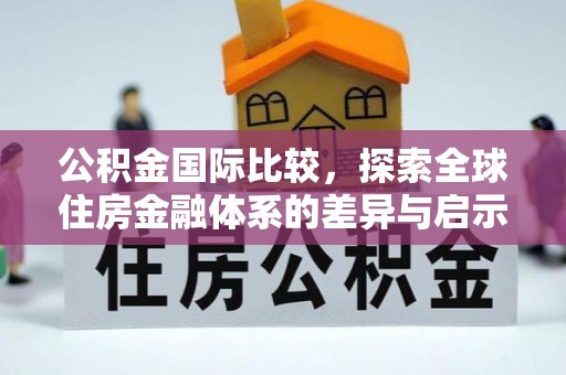 北竿公积金国际比较，探索全球住房金融体系的差异与启示