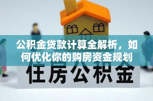 北竿公积金贷款计算全解析，如何优化你的购房资金规划