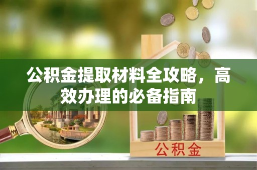 北竿公积金提取材料全攻略，高效办理的必备指南