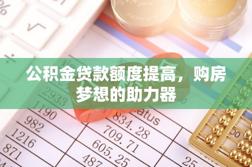 北竿公积金贷款额度提高，购房梦想的助力器