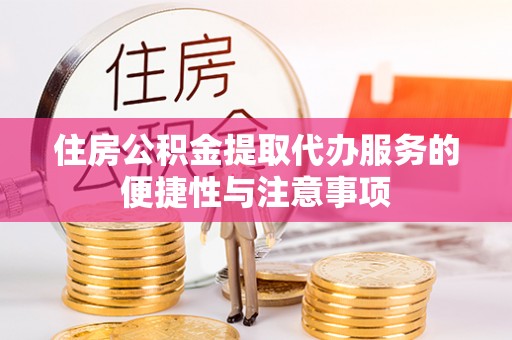 北竿住房公积金提取代办服务的便捷性与注意事项