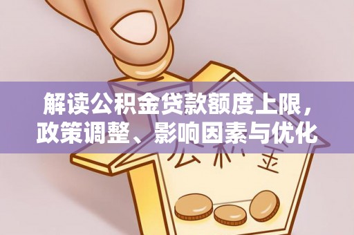 北竿解读公积金贷款额度上限，政策调整、影响因素与优化策略