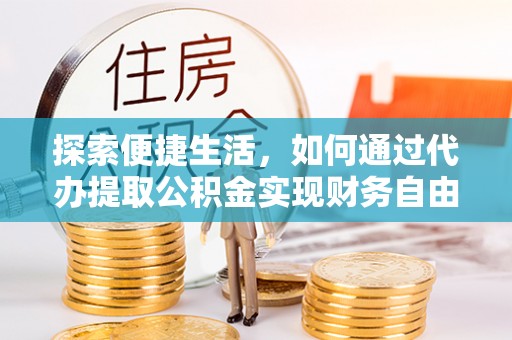 北竿探索便捷生活，如何通过代办提取公积金实现财务自由