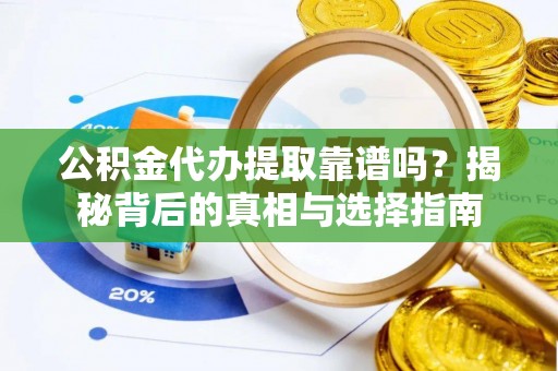 北竿公积金代办提取靠谱吗？揭秘背后的真相与选择指南