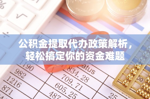 北竿公积金提取代办政策解析，轻松搞定你的资金难题