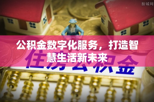 北竿公积金数字化服务，打造智慧生活新未来