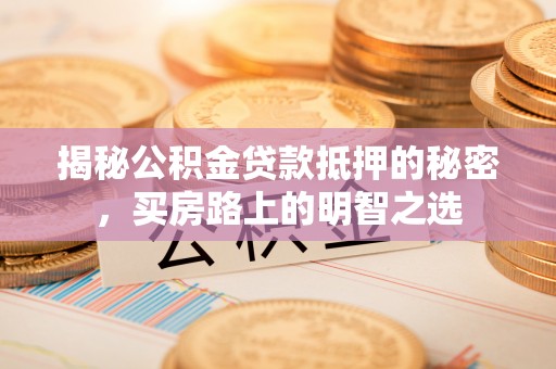 北竿揭秘公积金贷款抵押的秘密，买房路上的明智之选